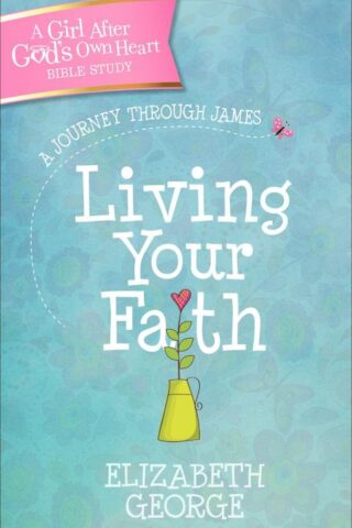 9780736964418 Living Your Faith A Girl After Gods Own Heart Bible Study
